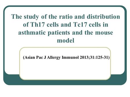 The study of the ratio and distribution of Th17 cells and Tc17 cells in asthmatic patients and the mouse model (Asian Pac J Allergy Immunol 2013;31:125-31)