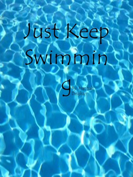 Just Keep Swimming By: Hannah Deighan Just Keep Swimmin g By: Hannah Deighan.