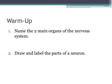 Warm-Up 1.Name the 2 main organs of the nervous system. 2.Draw and label the parts of a neuron.