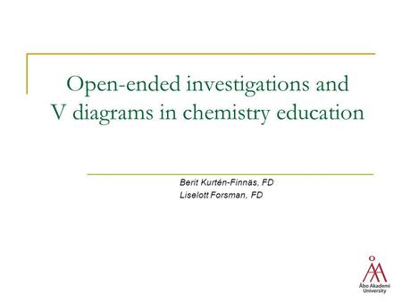 Open-ended investigations and V diagrams in chemistry education Berit Kurtén-Finnäs, FD Liselott Forsman, FD.