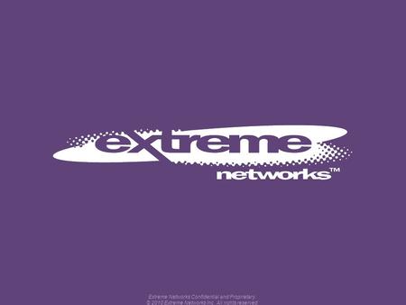 Extreme Networks Confidential and Proprietary. © 2010 Extreme Networks Inc. All rights reserved.