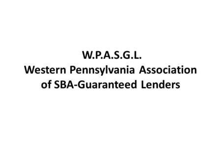 W.P.A.S.G.L. Western Pennsylvania Association of SBA-Guaranteed Lenders.