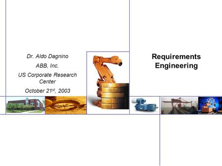 Requirements Engineering Dr. Aldo Dagnino ABB, Inc. US Corporate Research Center October 21 st, 2003.