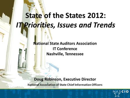 State of the States 2012: IT Priorities, Issues and Trends National State Auditors Association IT Conference Nashville, Tennessee Doug Robinson, Executive.