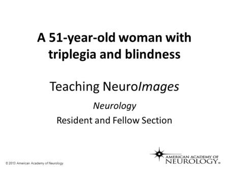 Teaching NeuroImages Neurology Resident and Fellow Section © 2013 American Academy of Neurology A 51-year-old woman with triplegia and blindness.