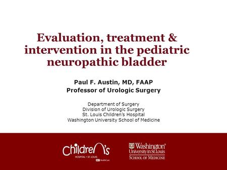 Evaluation, treatment & intervention in the pediatric neuropathic bladder Paul F. Austin, MD, FAAP Professor of Urologic Surgery Department of Surgery.