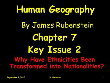 September 2, 2015S. Mathews1 Human Geography By James Rubenstein Chapter 7 Key Issue 2 Why Have Ethnicities Been Transformed into Nationalities?