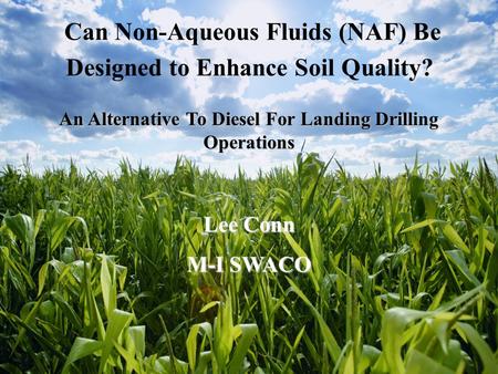 An Alternative To Diesel For Landing Drilling Operations Lee Conn M-I SWACO Can Non-Aqueous Fluids (NAF) Be Designed to Enhance Soil Quality?