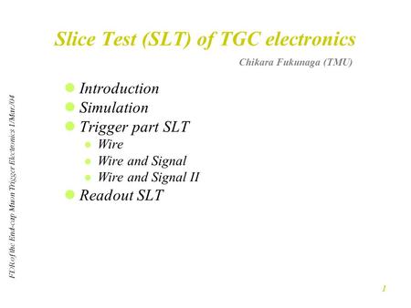 FDR of the End-cap Muon Trigger Electronics 1/Mar./04 1 Slice Test (SLT) of TGC electronics Introduction Simulation Trigger part SLT Wire Wire and Signal.