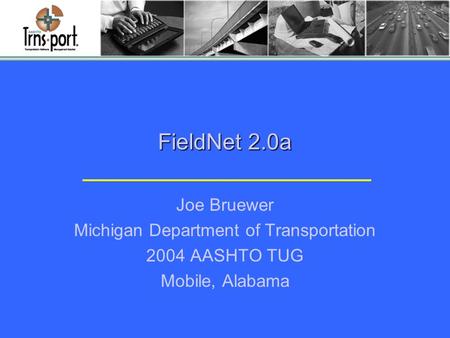 FieldNet 2.0a Joe Bruewer Michigan Department of Transportation 2004 AASHTO TUG Mobile, Alabama.