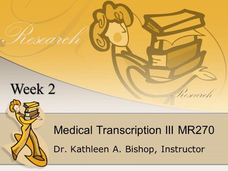 Medical Transcription III MR270 Dr. Kathleen A. Bishop, Instructor Week 2.