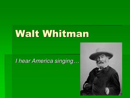 Walt Whitman I hear America singing…. “I celebrate myself…”  Walt Whitman was born May 31, 1819 on South Huntington, Long Island, New York.  He was.