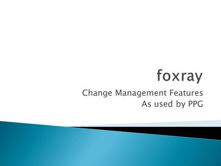 Change Management Features As used by PPG. Tracks all Change to the Foxboro I/A system including OAJ’s & Configuration Changes from IACC or ICC. Change.