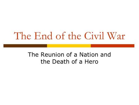 The End of the Civil War The Reunion of a Nation and the Death of a Hero.