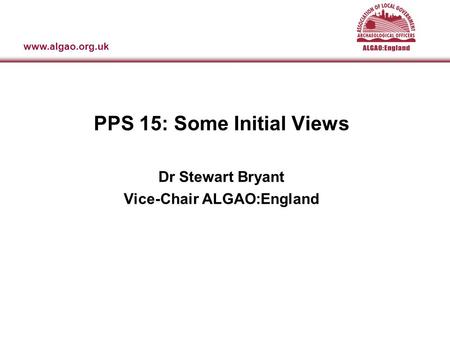 Www.algao.org.uk Association of Local Government Archaeological Officers: England PPS 15: Some Initial Views Dr Stewart Bryant Vice-Chair ALGAO:England.