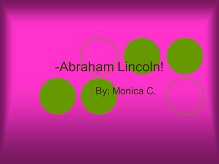 -Abraham Lincoln! By: Monica C.. Early Life Abraham Lincoln’s parents were Thomas Lincoln and Nancy Hawkins. He was born in Hodgenville, Kentucky. His.