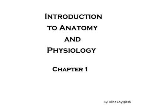 Introduction to Anatomy and Physiology Chapter 1 By: Alina Chyypesh.