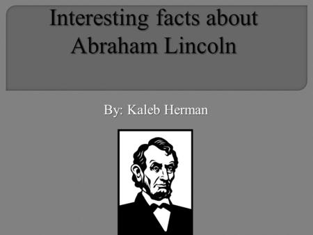 By: Kaleb Herman.  Having a passion for politics & honesty  Commitment to a united America  Writing the Gettysburg address.  Fight against slavery.