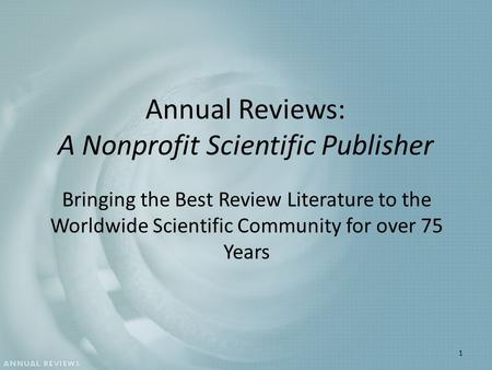 Annual Reviews: A Nonprofit Scientific Publisher Bringing the Best Review Literature to the Worldwide Scientific Community for over 75 Years 1.