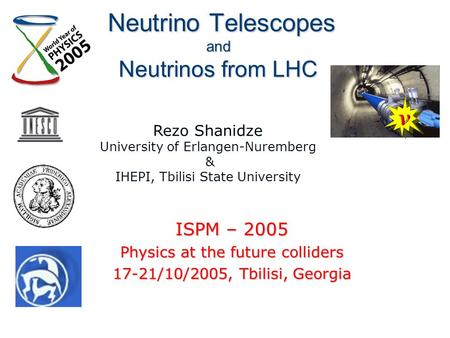 Neutrino Telescopes and Neutrinos from LHC Neutrino Telescopes and Neutrinos from LHC ISPM – 2005 Physics at the future colliders 17-21/10/2005, Tbilisi,