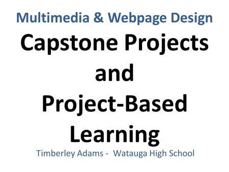 Multimedia & Webpage Design Capstone Projects and Project-Based Learning Timberley Adams - Watauga High School.