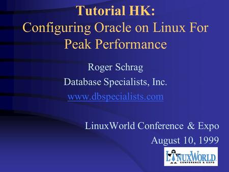 Tutorial HK: Configuring Oracle on Linux For Peak Performance Roger Schrag Database Specialists, Inc. www.dbspecialists.com LinuxWorld Conference & Expo.