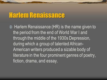 Harlem Renaissance  Harlem Renaissance (HR) is the name given to the period from the end of World War I and through the middle of the 1930s Depression,