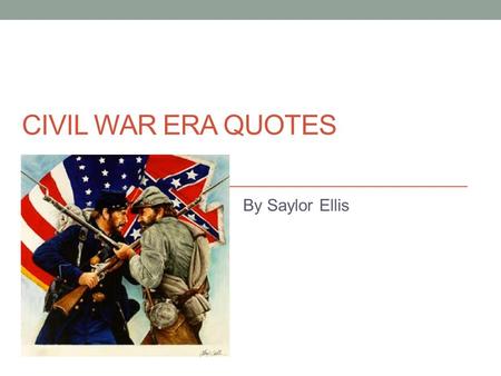 CIVIL WAR ERA QUOTES By Saylor Ellis. Quote: My dead and wounded were nearly as great in number as those still on duty. They literally covered the ground.