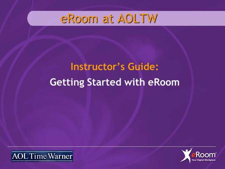 ERoom at AOLTW Instructor’s Guide: Getting Started with eRoom.