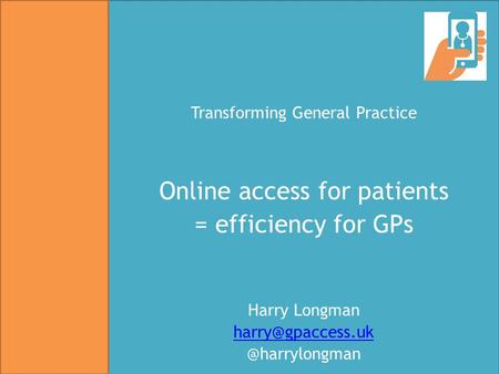 Transforming General Practice Online access for patients = efficiency for GPs Harry