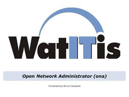 Open Network Administrator (ona) Presented by Bruce Campbell.