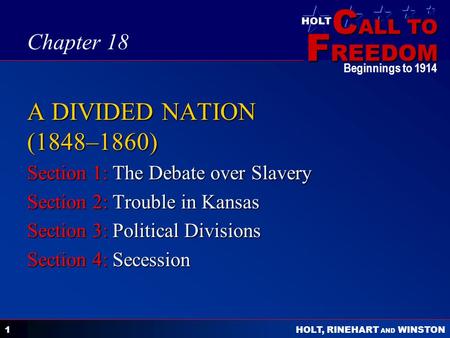 C ALL TO F REEDOM HOLT HOLT, RINEHART AND WINSTON Beginnings to 1914 1 A DIVIDED NATION (1848–1860) Section 1: The Debate over Slavery Section 2: Trouble.