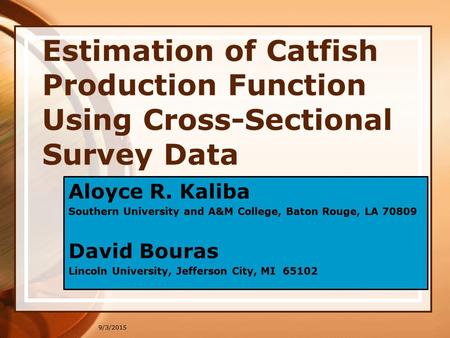 9/3/2015 Estimation of Catfish Production Function Using Cross-Sectional Survey Data Aloyce R. Kaliba Southern University and A&M College, Baton Rouge,