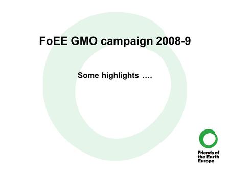 FoEE GMO campaign 2008-9 Some highlights ….. May 2008 European Commission “orientation debate on GMOs” “ Today's European Commission decision to send.