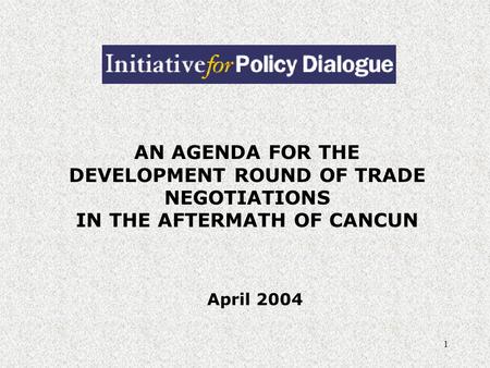 1 AN AGENDA FOR THE DEVELOPMENT ROUND OF TRADE NEGOTIATIONS IN THE AFTERMATH OF CANCUN April 2004.