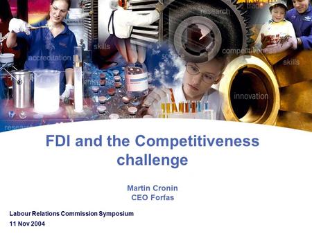 FDI and the Competitiveness challenge Martin Cronin CEO Forfas Labour Relations Commission Symposium 11 Nov 2004.