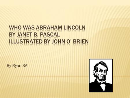 By Ryan 3A.  Born on February 12, 1809  Abe’s mom dies  Marries Mary Todd in Spingfield, MA  16 th president of the United States  Only 1 year of.