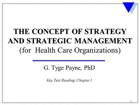 1 THE CONCEPT OF STRATEGY AND STRATEGIC MANAGEMENT THE CONCEPT OF STRATEGY AND STRATEGIC MANAGEMENT (for Health Care Organizations) G. Tyge Payne, PhD.