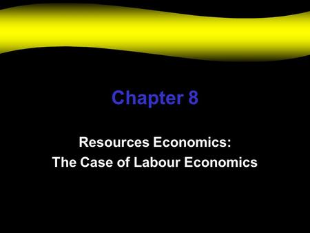 Chapter 8 Resources Economics: The Case of Labour Economics.