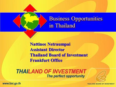 Business Opportunities in Thailand Nattinee Netraumpai Assistant Director Thailand Board of Investment Frankfurt Office Nattinee Netraumpai Assistant Director.