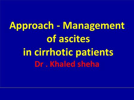 Approach - Management of ascites in cirrhotic patients Dr. Khaled sheha.