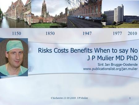 Chichester 21 09 2009 J P Mulier1 Risks Costs Benefits When to say No J P Mulier MD PhD Sint Jan Brugge-Oostende www.publicationslist.org/jan.mulier 1150.