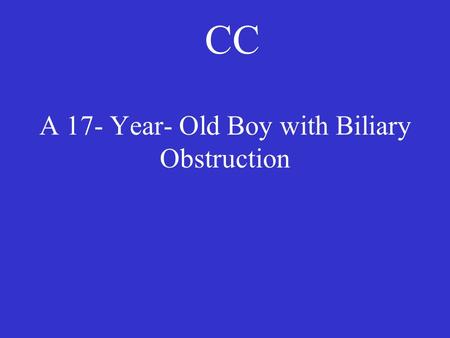 A 17- Year- Old Boy with Biliary Obstruction CC. HPI- 17 months prior to admission to MGH Symptoms: Bloody diarrhea  admission to a hospital  what exams.