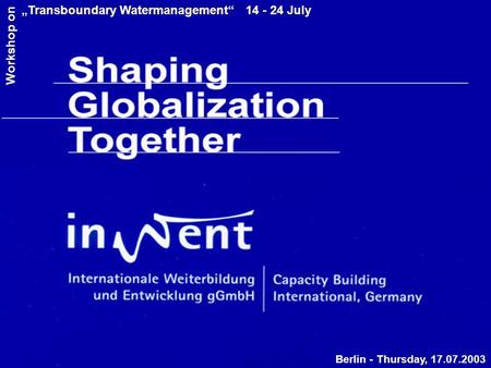 Berlin - Thursday, 17.07.2003 „Transboundary Watermanagement“ 14 - 24 July Workshop on.