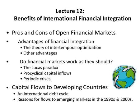 Lecture 12: Benefits of International Financial Integration Pros and Cons of Open Financial Markets Advantages of financial integration The theory of intertemporal.