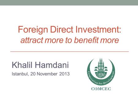 Foreign Direct Investment: attract more to benefit more Khalil Hamdani Istanbul, 20 November 2013.