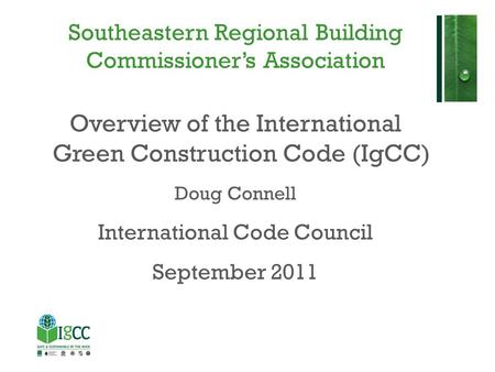 Southeastern Regional Building Commissioner’s Association Overview of the International Green Construction Code (IgCC) Doug Connell International Code.