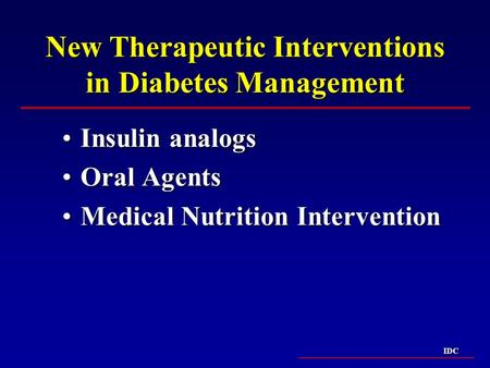 IDC New Therapeutic Interventions in Diabetes Management Insulin analogsInsulin analogs Oral AgentsOral Agents Medical Nutrition InterventionMedical Nutrition.