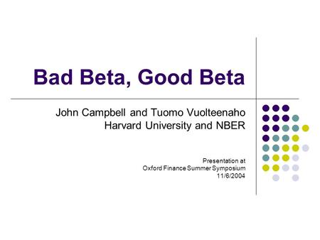 Bad Beta, Good Beta John Campbell and Tuomo Vuolteenaho Harvard University and NBER Presentation at Oxford Finance Summer Symposium 11/6/2004.