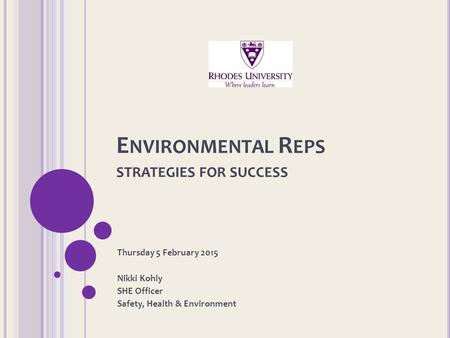 E NVIRONMENTAL R EPS STRATEGIES FOR SUCCESS Thursday 5 February 2015 Nikki Kohly SHE Officer Safety, Health & Environment.